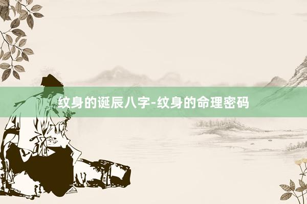 纹身的诞辰八字-纹身的命理密码