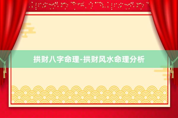 拱财八字命理-拱财风水命理分析
