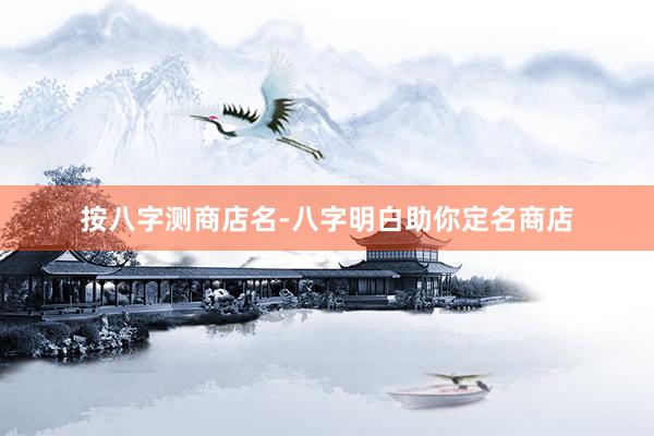 按八字测商店名-八字明白助你定名商店